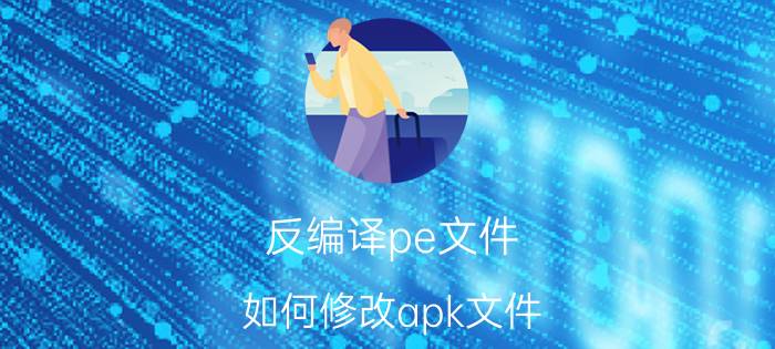 反编译pe文件 如何修改apk文件？